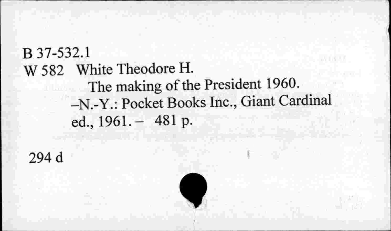 ﻿B 37-532.1
W582 White Theodore H.
The making of the President 1960.
-N.-Y.: Pocket Books Inc., Giant Cardinal ed., 1961.- 481 p.
294 d